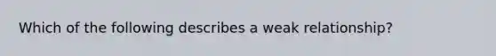 Which of the following describes a weak relationship?