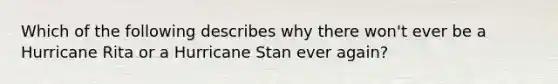 Which of the following describes why there won't ever be a Hurricane Rita or a Hurricane Stan ever again?