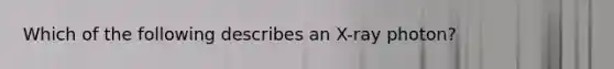 Which of the following describes an X-ray photon?