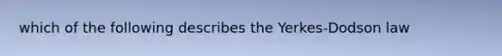 which of the following describes the Yerkes-Dodson law