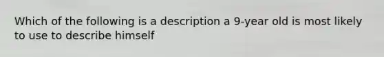 Which of the following is a description a 9-year old is most likely to use to describe himself