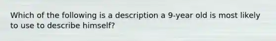 Which of the following is a description a 9-year old is most likely to use to describe himself?