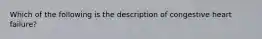 Which of the following is the description of congestive heart failure?