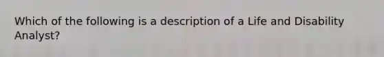 Which of the following is a description of a Life and Disability Analyst?