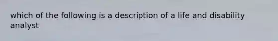 which of the following is a description of a life and disability analyst