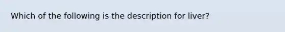 Which of the following is the description for liver?