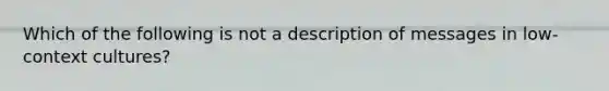 Which of the following is not a description of messages in low-context cultures?