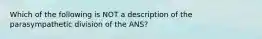 Which of the following is NOT a description of the parasympathetic division of the ANS?