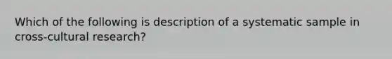 Which of the following is description of a systematic sample in cross-cultural research?