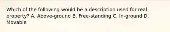 Which of the following would be a description used for real property? A. Above-ground B. Free-standing C. In-ground D. Movable