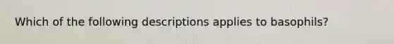 Which of the following descriptions applies to basophils?