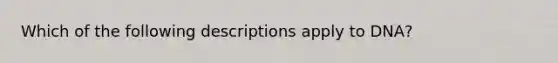 Which of the following descriptions apply to DNA?