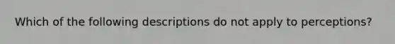 Which of the following descriptions do not apply to perceptions?