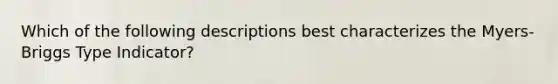Which of the following descriptions best characterizes the Myers-Briggs Type Indicator?