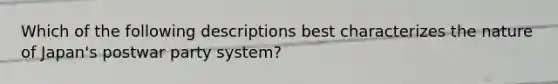 Which of the following descriptions best characterizes the nature of Japan's postwar party system?