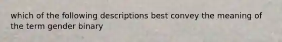 which of the following descriptions best convey the meaning of the term gender binary