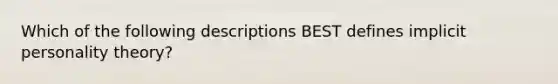 Which of the following descriptions BEST defines implicit personality theory?