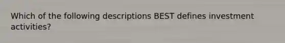 Which of the following descriptions BEST defines investment activities?