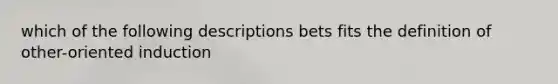 which of the following descriptions bets fits the definition of other-oriented induction