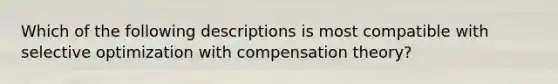 Which of the following descriptions is most compatible with selective optimization with compensation theory?