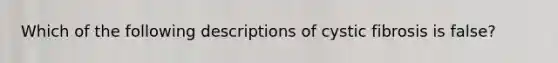 Which of the following descriptions of cystic fibrosis is false?