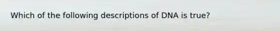 Which of the following descriptions of DNA is true?