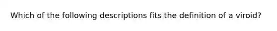 Which of the following descriptions fits the definition of a viroid?