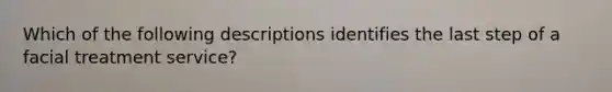 Which of the following descriptions identifies the last step of a facial treatment service?