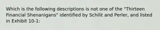 Which is the following descriptions is not one of the "Thirteen Financial Shenanigans" identified by Schilit and Perler, and listed in Exhibit 10-1: