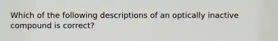 Which of the following descriptions of an optically inactive compound is correct?