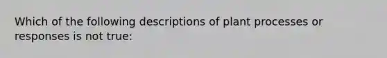 Which of the following descriptions of plant processes or responses is not true: