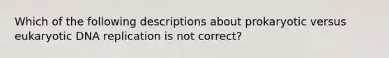 Which of the following descriptions about prokaryotic versus eukaryotic DNA replication is not correct?