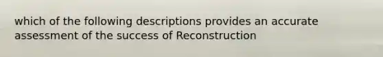 which of the following descriptions provides an accurate assessment of the success of Reconstruction