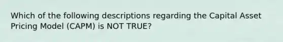 Which of the following descriptions regarding the Capital Asset Pricing Model (CAPM) is NOT TRUE?