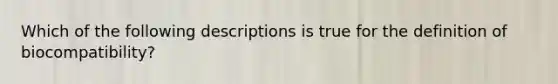 Which of the following descriptions is true for the definition of biocompatibility?