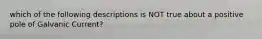 which of the following descriptions is NOT true about a positive pole of Galvanic Current?