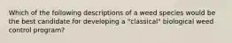 Which of the following descriptions of a weed species would be the best candidate for developing a "classical" biological weed control program?