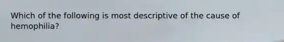 Which of the following is most descriptive of the cause of hemophilia?