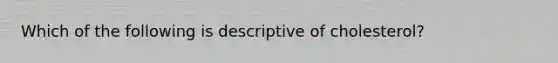 Which of the following is descriptive of cholesterol?