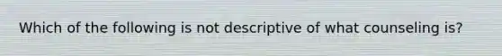 Which of the following is not descriptive of what counseling is?