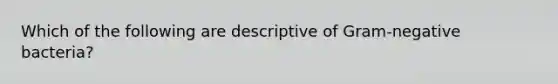 Which of the following are descriptive of Gram-negative bacteria?