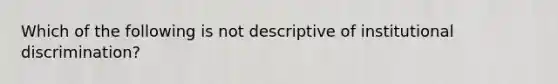 Which of the following is not descriptive of institutional discrimination?