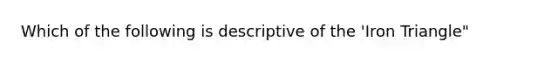 Which of the following is descriptive of the 'Iron Triangle"