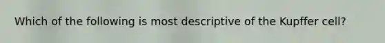 Which of the following is most descriptive of the Kupffer cell?