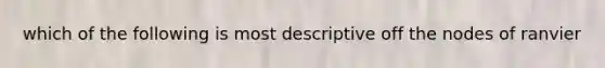 which of the following is most descriptive off the nodes of ranvier