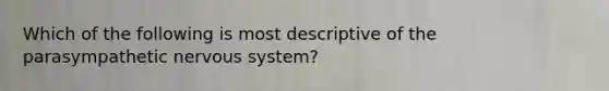 Which of the following is most descriptive of the parasympathetic nervous system?