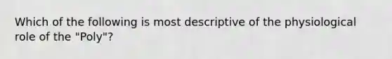 Which of the following is most descriptive of the physiological role of the "Poly"?