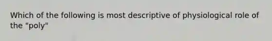 Which of the following is most descriptive of physiological role of the "poly"