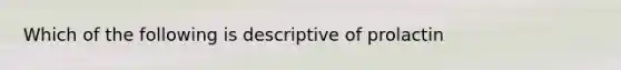 Which of the following is descriptive of prolactin