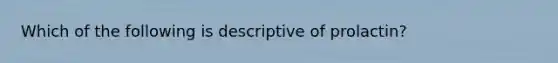 Which of the following is descriptive of prolactin?